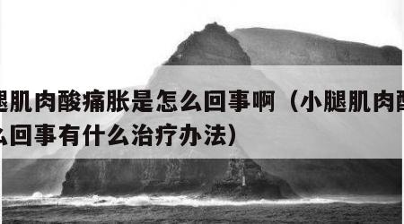 小腿肌肉酸痛胀是怎么回事啊（小腿肌肉酸胀怎么回事有什么治疗办法）