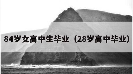84岁女高中生毕业（28岁高中毕业）