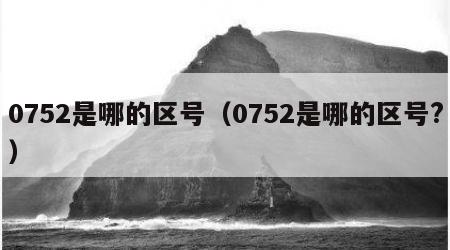 0752是哪的区号（0752是哪的区号?）