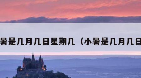 小暑是几月几日星期几（小暑是几月几日?）