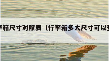行李箱尺寸对照表（行李箱多大尺寸可以登机）