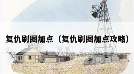 复仇刷图加点（复仇刷图加点攻略）