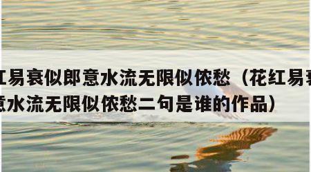 花红易衰似郎意水流无限似侬愁（花红易衰似郎意水流无限似侬愁二句是谁的作品）