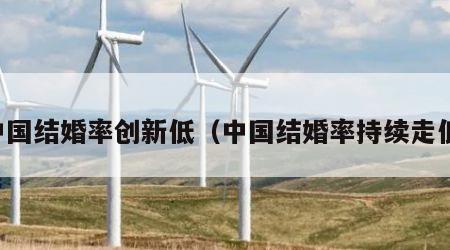 中国结婚率创新低（中国结婚率持续走低）