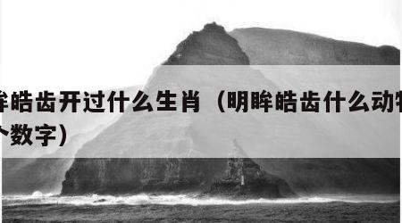 明眸皓齿开过什么生肖（明眸皓齿什么动物打一个数字）