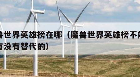 魔兽世界英雄榜在哪（魔兽世界英雄榜不能用了有没有替代的）