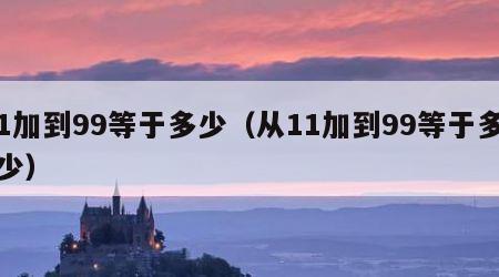 1加到99等于多少（从11加到99等于多少）