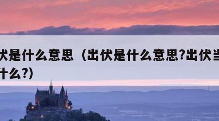 出伏是什么意思（出伏是什么意思?出伏当天吃什么?）