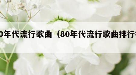 80年代流行歌曲（80年代流行歌曲排行榜）