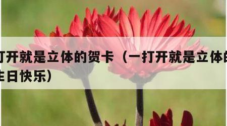 一打开就是立体的贺卡（一打开就是立体的贺卡生日快乐）