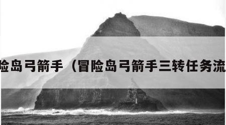 冒险岛弓箭手（冒险岛弓箭手三转任务流程）