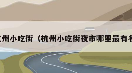 杭州小吃街（杭州小吃街夜市哪里最有名）