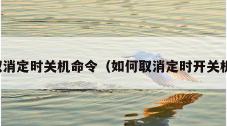 取消定时关机命令（如何取消定时开关机）