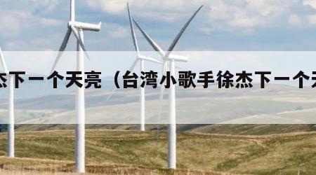 徐杰下一个天亮（台湾小歌手徐杰下一个天亮）