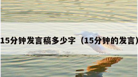 15分钟发言稿多少字（15分钟的发言）