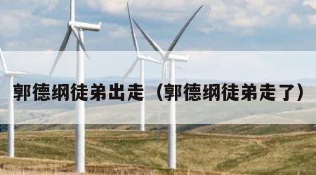 郭德纲徒弟出走（郭德纲徒弟走了）