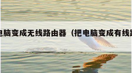 把电脑变成无线路由器（把电脑变成有线路由器）