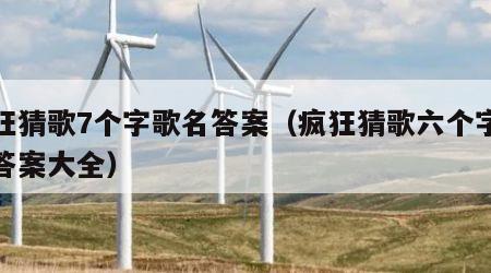 疯狂猜歌7个字歌名答案（疯狂猜歌六个字歌名答案大全）