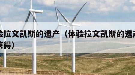 体验拉文凯斯的遗产（体验拉文凯斯的遗产怎么获得）