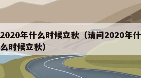 2020年什么时候立秋（请问2020年什么时候立秋）