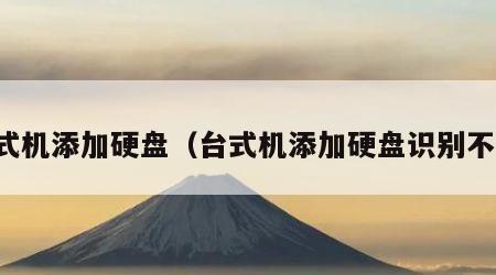台式机添加硬盘（台式机添加硬盘识别不了）