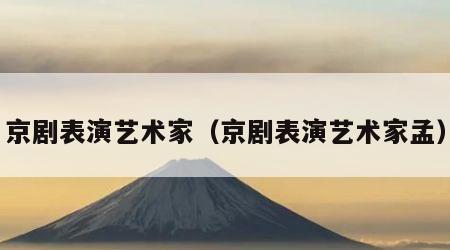 京剧表演艺术家（京剧表演艺术家孟）