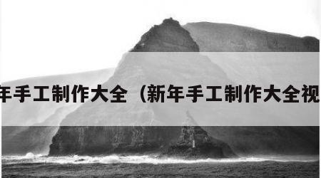 新年手工制作大全（新年手工制作大全视频）