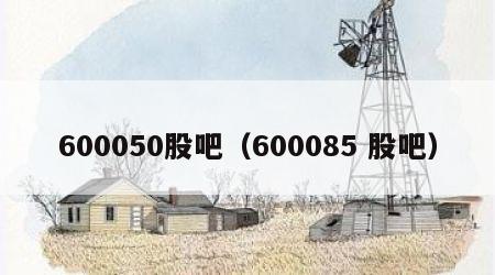 600050股吧（600085 股吧）