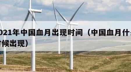 2021年中国血月出现时间（中国血月什么时候出现）