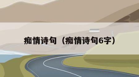 痴情诗句（痴情诗句6字）