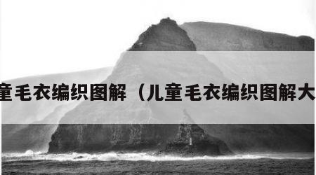 儿童毛衣编织图解（儿童毛衣编织图解大全）