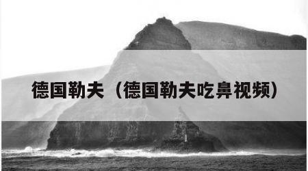 德国勒夫（德国勒夫吃鼻视频）