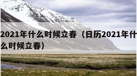 2021年什么时候立春（日历2021年什么时候立春）