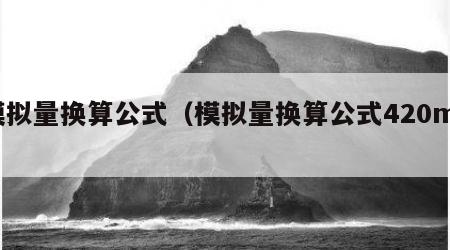模拟量换算公式（模拟量换算公式420ma）
