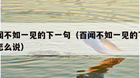 百闻不如一见的下一句（百闻不如一见的下一句怎么说）