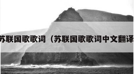 苏联国歌歌词（苏联国歌歌词中文翻译）