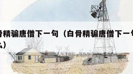 白骨精骗唐僧下一句（白骨精骗唐僧下一句是什么）
