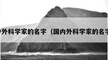 中外科学家的名字（国内外科学家的名字）