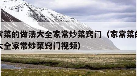 家常菜的做法大全家常炒菜窍门（家常菜的做法大全家常炒菜窍门视频）