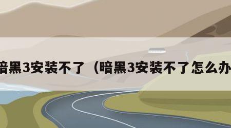 暗黑3安装不了（暗黑3安装不了怎么办）