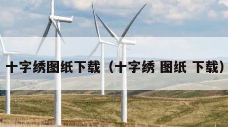 十字绣图纸下载（十字绣 图纸 下载）