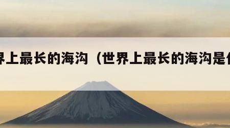 世界上最长的海沟（世界上最长的海沟是什么沟）