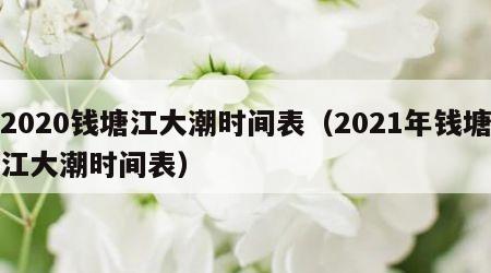 2020钱塘江大潮时间表（2021年钱塘江大潮时间表）
