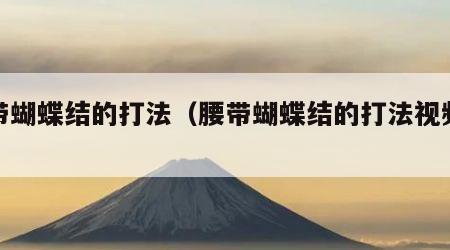 腰带蝴蝶结的打法（腰带蝴蝶结的打法视频教程）