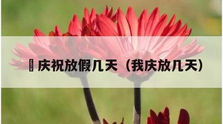 囯庆祝放假几天（我庆放几天）