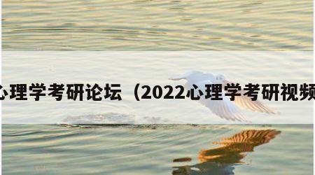 心理学考研论坛（2022心理学考研视频）