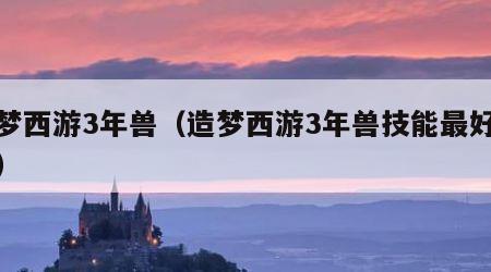 造梦西游3年兽（造梦西游3年兽技能最好搭配）