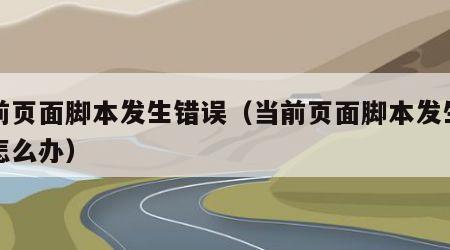 当前页面脚本发生错误（当前页面脚本发生错误怎么办）
