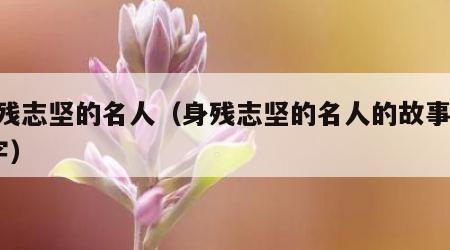 身残志坚的名人（身残志坚的名人的故事300字）