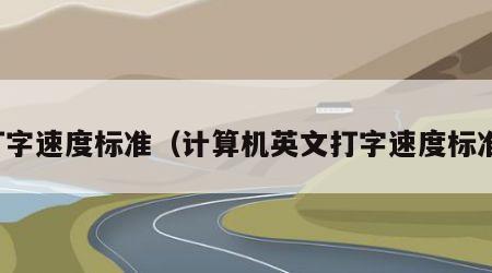 打字速度标准（计算机英文打字速度标准）